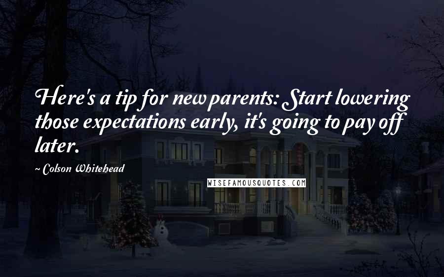 Colson Whitehead Quotes: Here's a tip for new parents: Start lowering those expectations early, it's going to pay off later.