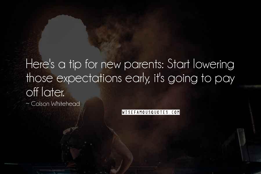 Colson Whitehead Quotes: Here's a tip for new parents: Start lowering those expectations early, it's going to pay off later.