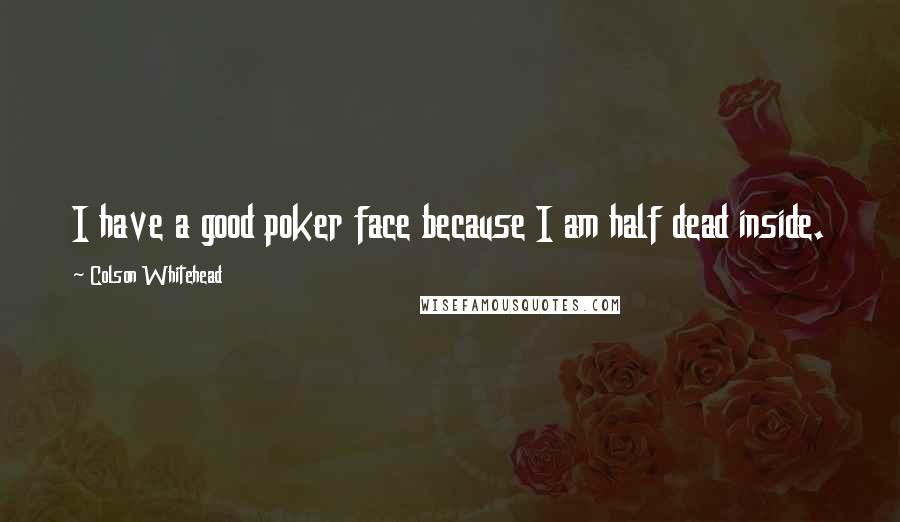 Colson Whitehead Quotes: I have a good poker face because I am half dead inside.