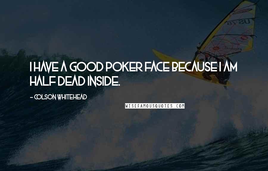 Colson Whitehead Quotes: I have a good poker face because I am half dead inside.