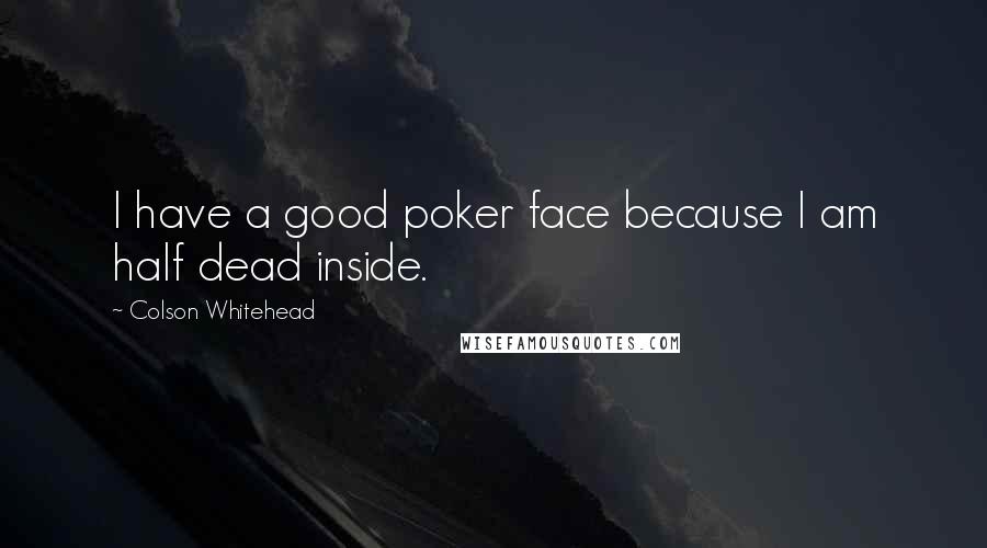 Colson Whitehead Quotes: I have a good poker face because I am half dead inside.