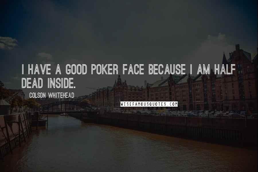 Colson Whitehead Quotes: I have a good poker face because I am half dead inside.