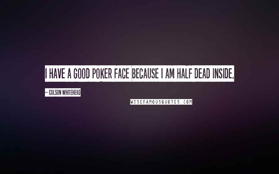 Colson Whitehead Quotes: I have a good poker face because I am half dead inside.