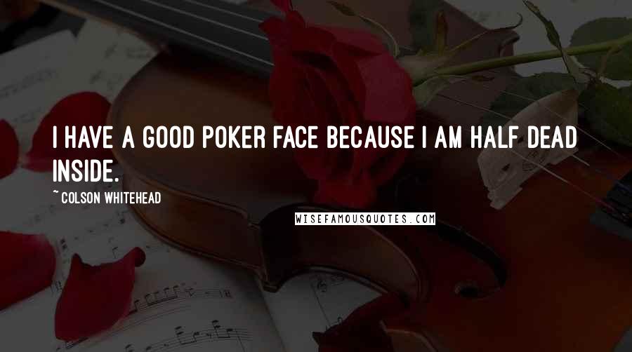 Colson Whitehead Quotes: I have a good poker face because I am half dead inside.