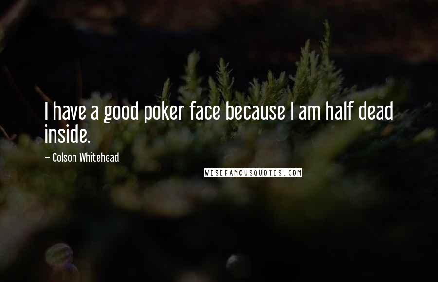 Colson Whitehead Quotes: I have a good poker face because I am half dead inside.