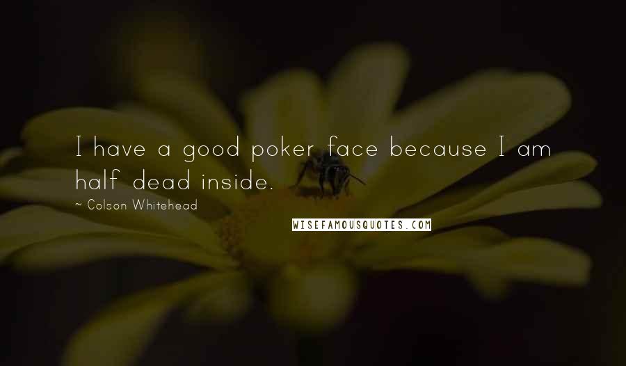 Colson Whitehead Quotes: I have a good poker face because I am half dead inside.