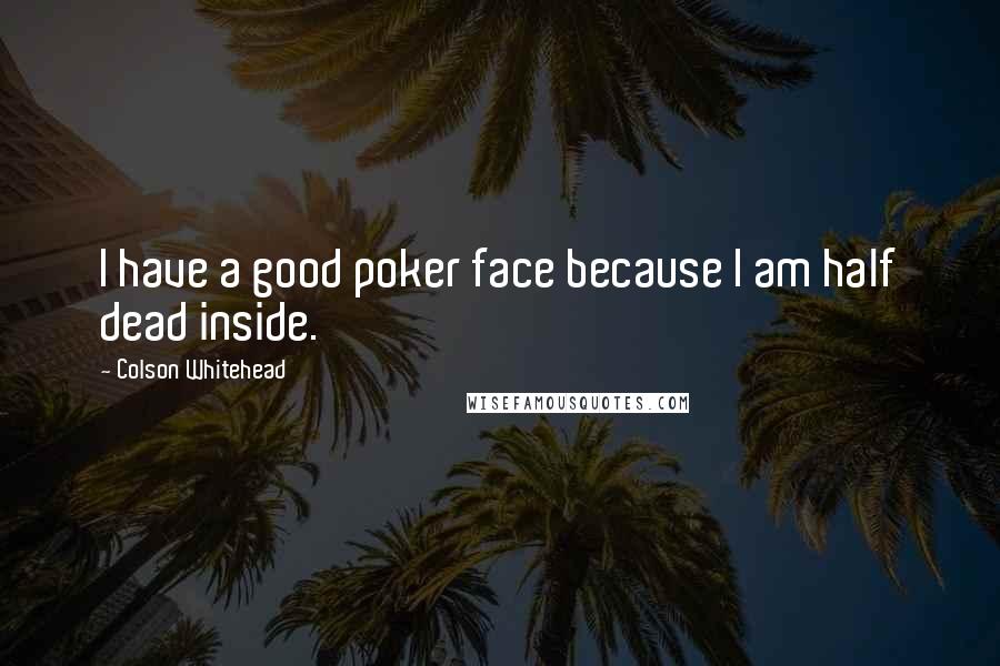 Colson Whitehead Quotes: I have a good poker face because I am half dead inside.