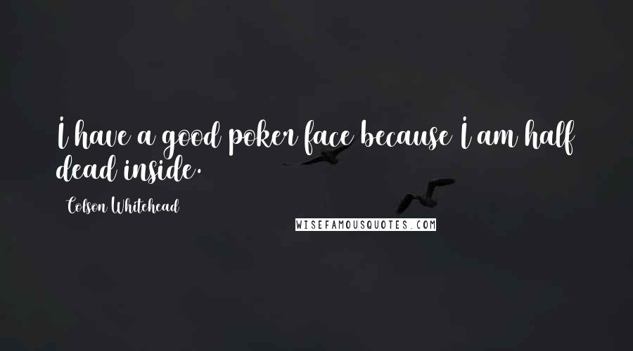 Colson Whitehead Quotes: I have a good poker face because I am half dead inside.