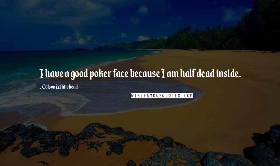 Colson Whitehead Quotes: I have a good poker face because I am half dead inside.