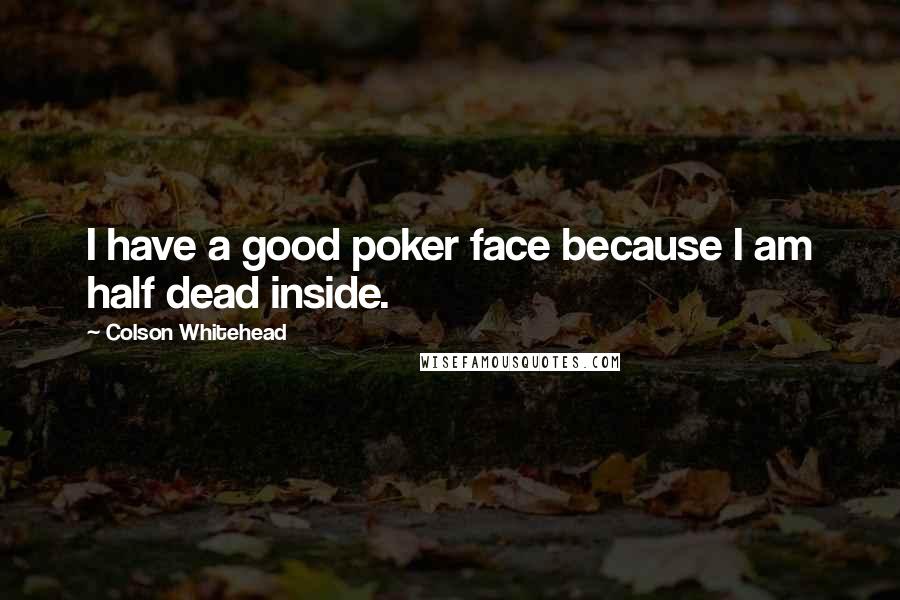 Colson Whitehead Quotes: I have a good poker face because I am half dead inside.