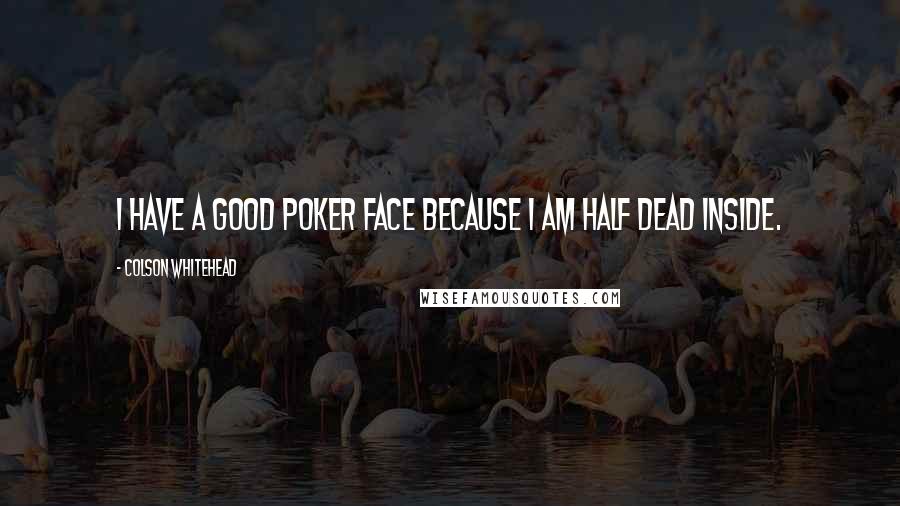 Colson Whitehead Quotes: I have a good poker face because I am half dead inside.