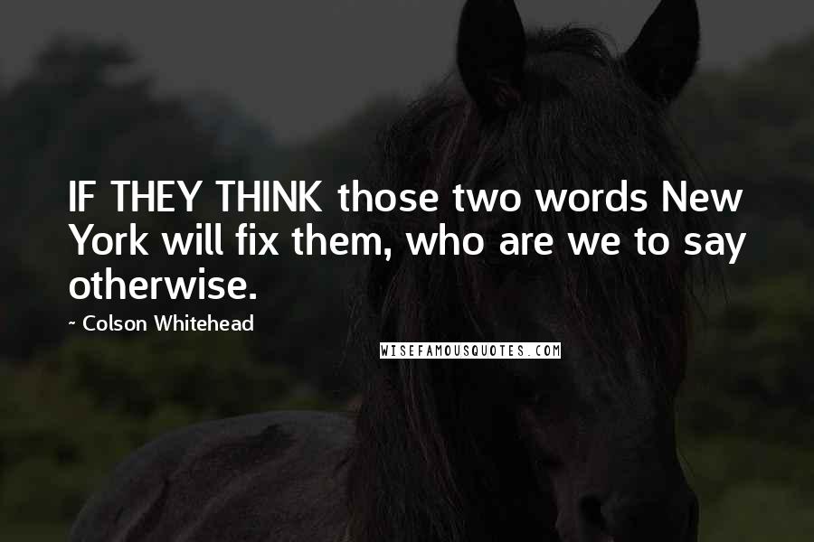 Colson Whitehead Quotes: IF THEY THINK those two words New York will fix them, who are we to say otherwise.