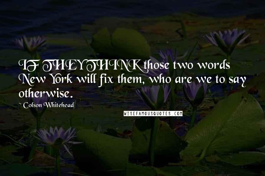 Colson Whitehead Quotes: IF THEY THINK those two words New York will fix them, who are we to say otherwise.