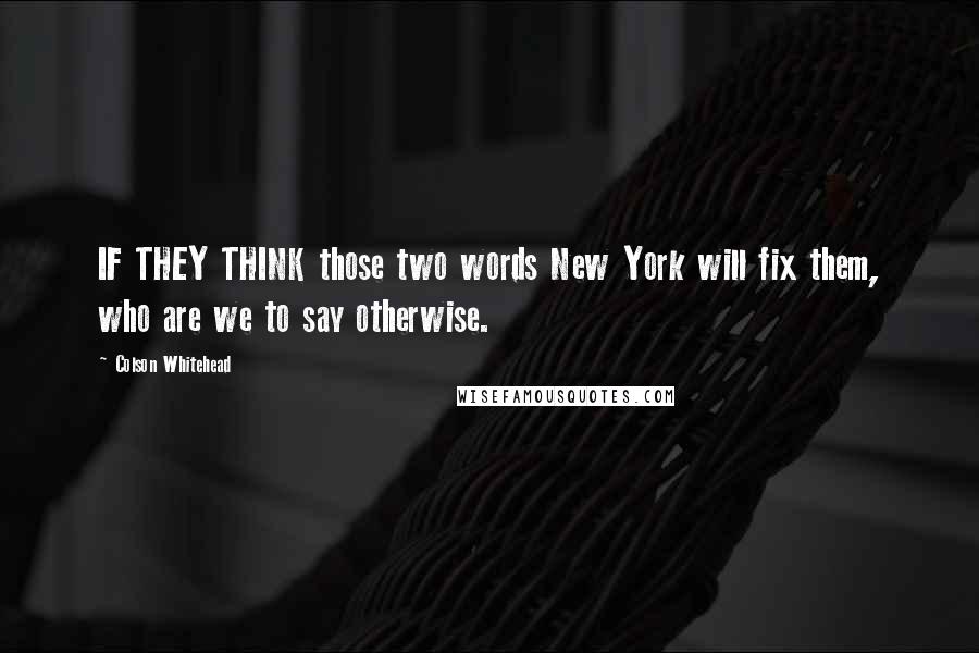 Colson Whitehead Quotes: IF THEY THINK those two words New York will fix them, who are we to say otherwise.
