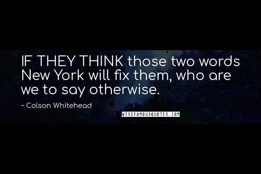 Colson Whitehead Quotes: IF THEY THINK those two words New York will fix them, who are we to say otherwise.