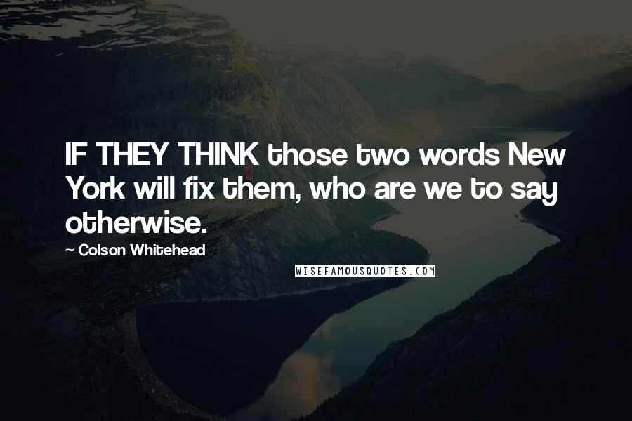 Colson Whitehead Quotes: IF THEY THINK those two words New York will fix them, who are we to say otherwise.