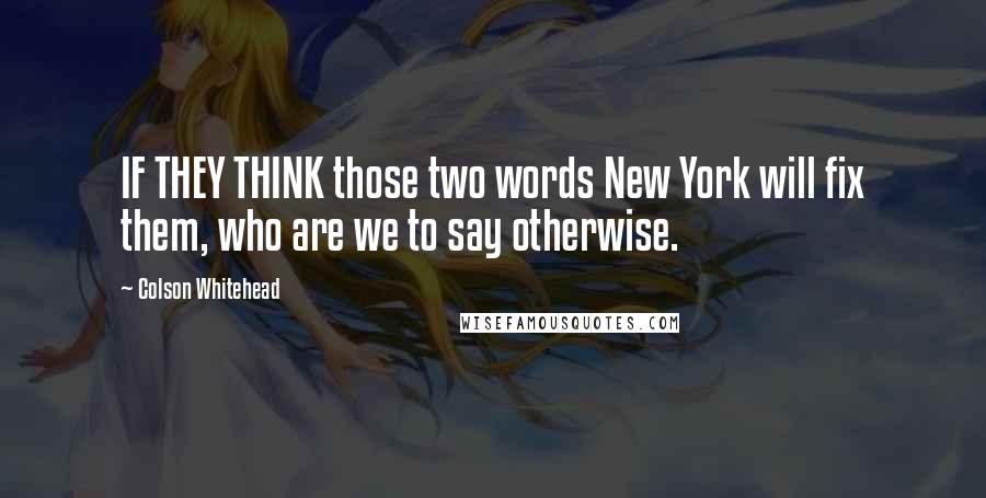 Colson Whitehead Quotes: IF THEY THINK those two words New York will fix them, who are we to say otherwise.