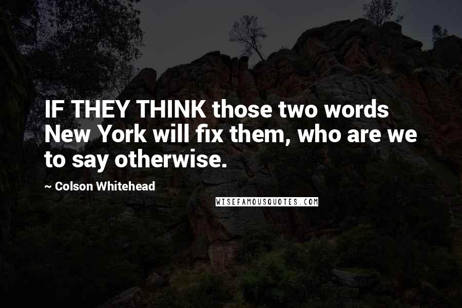 Colson Whitehead Quotes: IF THEY THINK those two words New York will fix them, who are we to say otherwise.