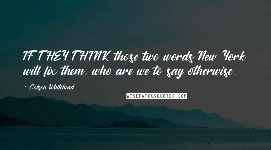 Colson Whitehead Quotes: IF THEY THINK those two words New York will fix them, who are we to say otherwise.