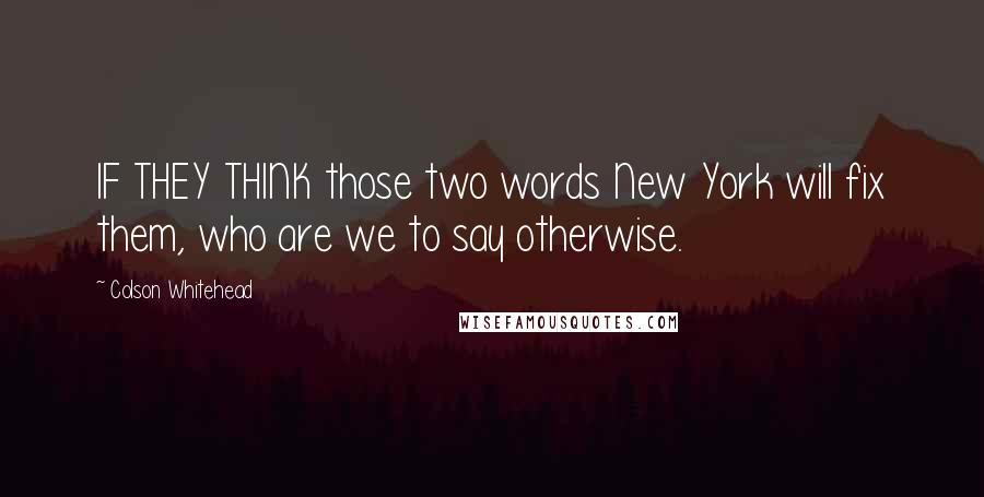 Colson Whitehead Quotes: IF THEY THINK those two words New York will fix them, who are we to say otherwise.