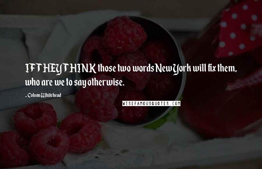 Colson Whitehead Quotes: IF THEY THINK those two words New York will fix them, who are we to say otherwise.