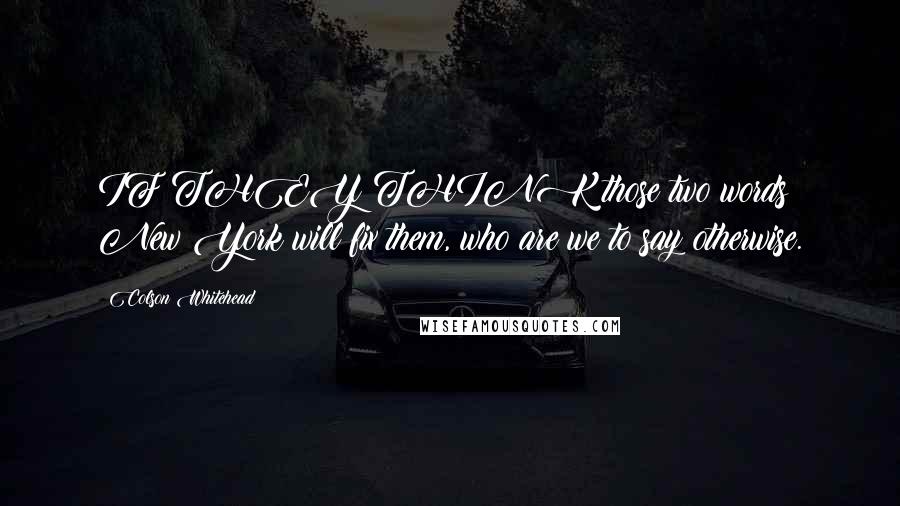 Colson Whitehead Quotes: IF THEY THINK those two words New York will fix them, who are we to say otherwise.