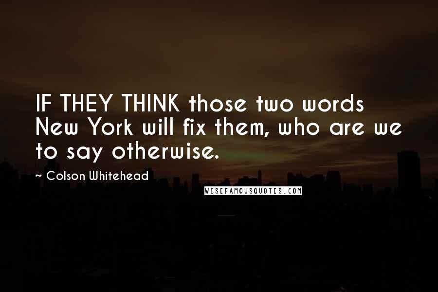 Colson Whitehead Quotes: IF THEY THINK those two words New York will fix them, who are we to say otherwise.