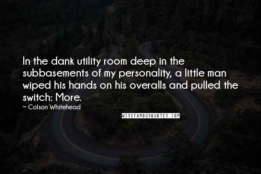 Colson Whitehead Quotes: In the dank utility room deep in the subbasements of my personality, a little man wiped his hands on his overalls and pulled the switch: More.