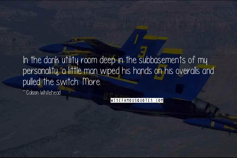 Colson Whitehead Quotes: In the dank utility room deep in the subbasements of my personality, a little man wiped his hands on his overalls and pulled the switch: More.