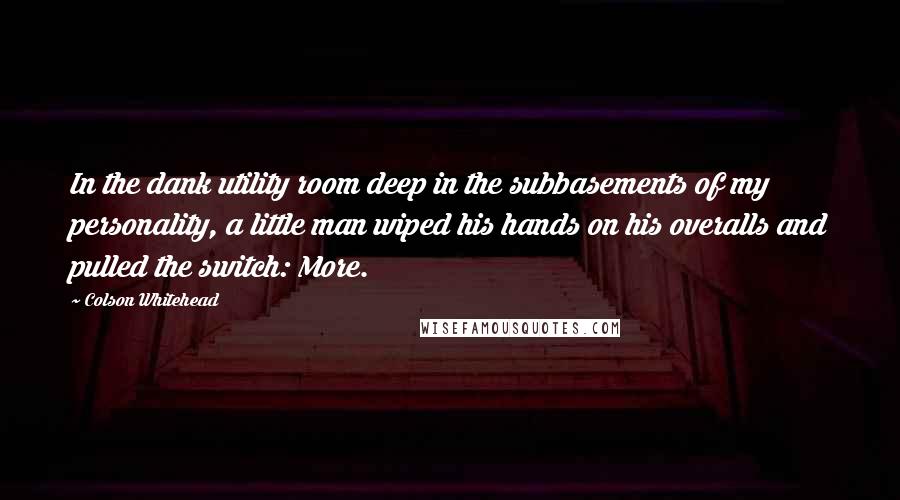 Colson Whitehead Quotes: In the dank utility room deep in the subbasements of my personality, a little man wiped his hands on his overalls and pulled the switch: More.