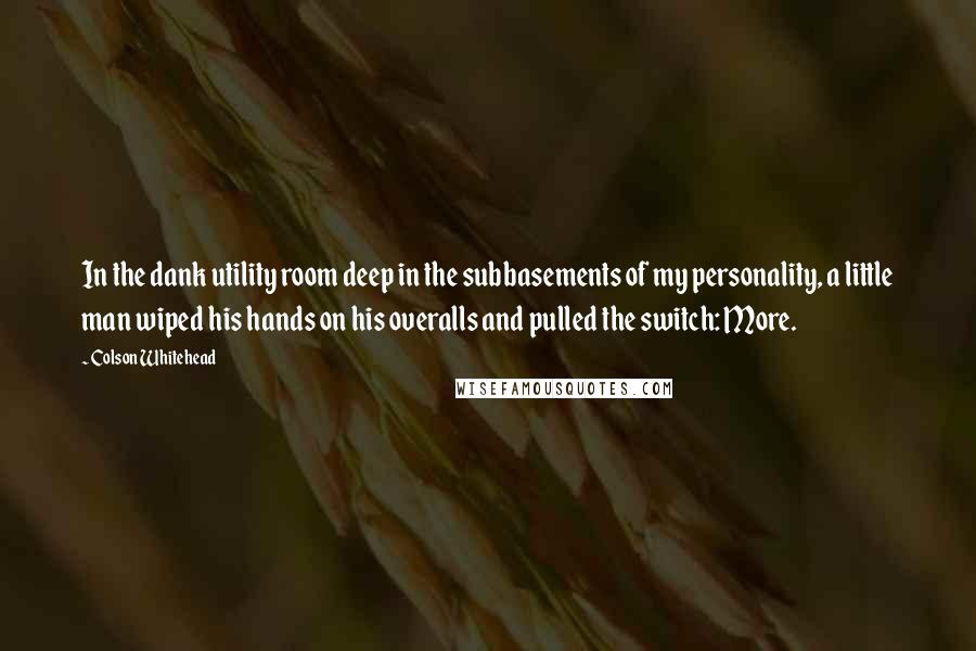 Colson Whitehead Quotes: In the dank utility room deep in the subbasements of my personality, a little man wiped his hands on his overalls and pulled the switch: More.