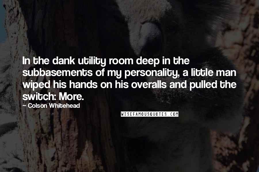 Colson Whitehead Quotes: In the dank utility room deep in the subbasements of my personality, a little man wiped his hands on his overalls and pulled the switch: More.