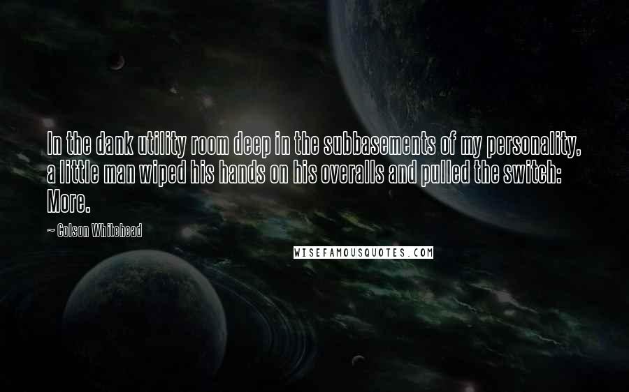 Colson Whitehead Quotes: In the dank utility room deep in the subbasements of my personality, a little man wiped his hands on his overalls and pulled the switch: More.