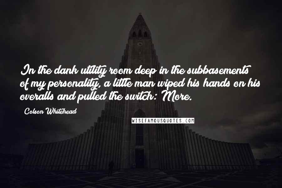 Colson Whitehead Quotes: In the dank utility room deep in the subbasements of my personality, a little man wiped his hands on his overalls and pulled the switch: More.