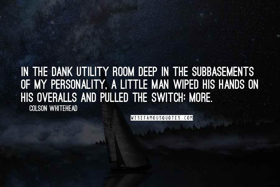 Colson Whitehead Quotes: In the dank utility room deep in the subbasements of my personality, a little man wiped his hands on his overalls and pulled the switch: More.