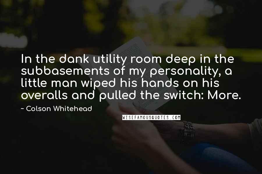 Colson Whitehead Quotes: In the dank utility room deep in the subbasements of my personality, a little man wiped his hands on his overalls and pulled the switch: More.