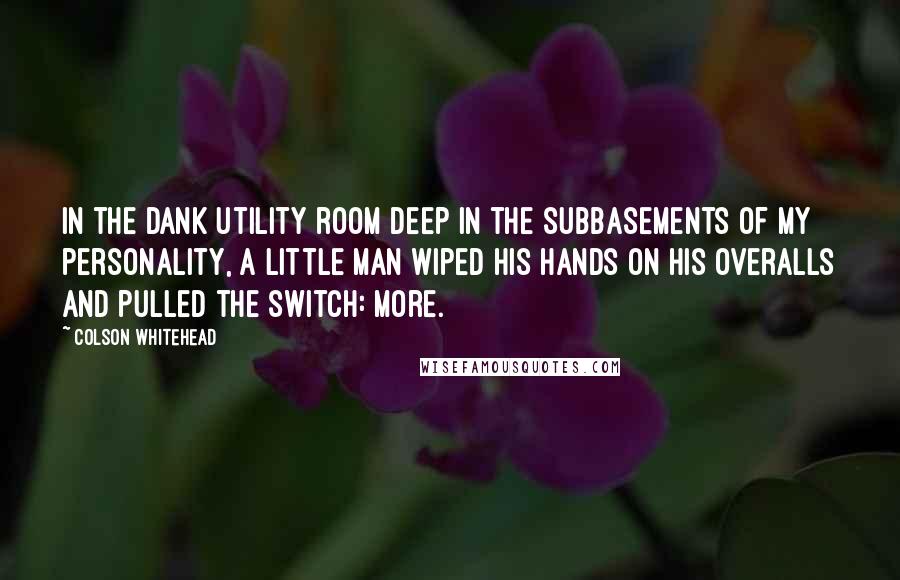 Colson Whitehead Quotes: In the dank utility room deep in the subbasements of my personality, a little man wiped his hands on his overalls and pulled the switch: More.