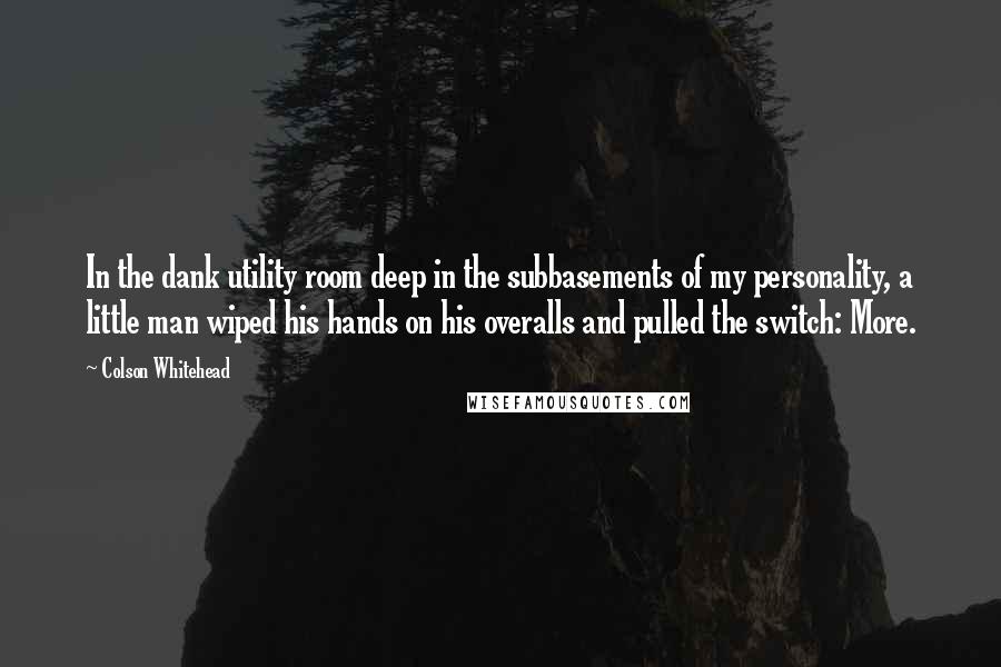Colson Whitehead Quotes: In the dank utility room deep in the subbasements of my personality, a little man wiped his hands on his overalls and pulled the switch: More.