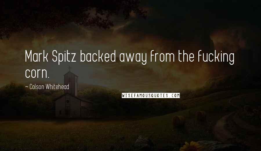 Colson Whitehead Quotes: Mark Spitz backed away from the fucking corn.