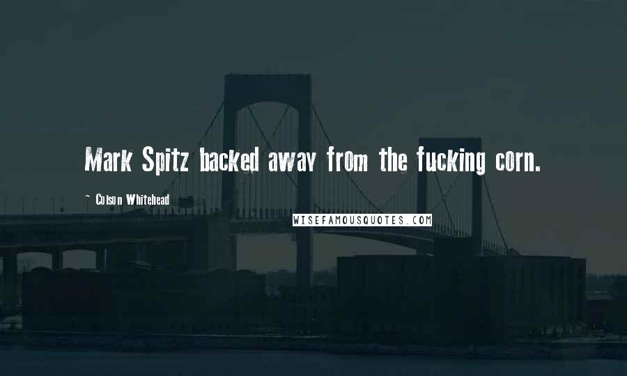 Colson Whitehead Quotes: Mark Spitz backed away from the fucking corn.