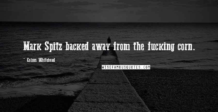 Colson Whitehead Quotes: Mark Spitz backed away from the fucking corn.