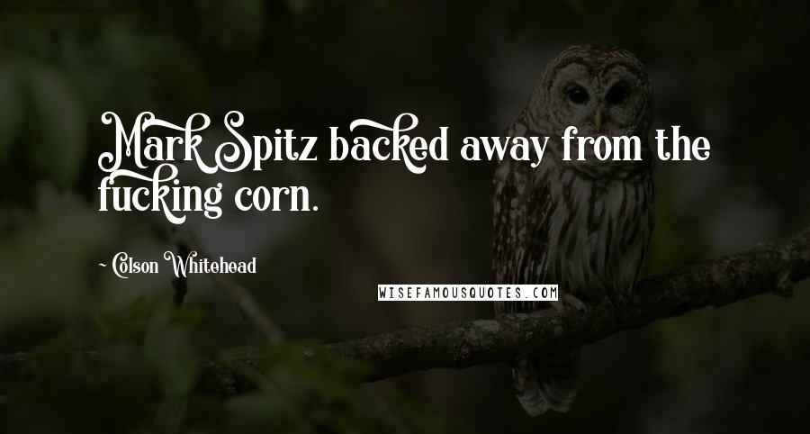 Colson Whitehead Quotes: Mark Spitz backed away from the fucking corn.