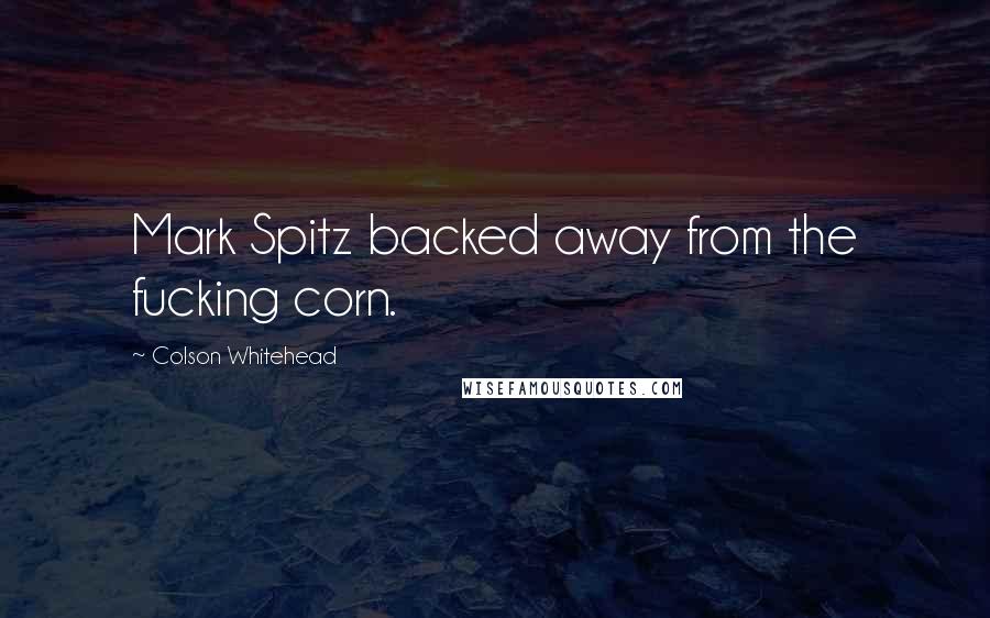 Colson Whitehead Quotes: Mark Spitz backed away from the fucking corn.