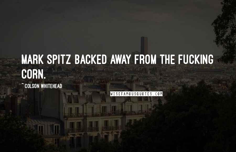 Colson Whitehead Quotes: Mark Spitz backed away from the fucking corn.