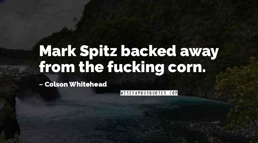 Colson Whitehead Quotes: Mark Spitz backed away from the fucking corn.