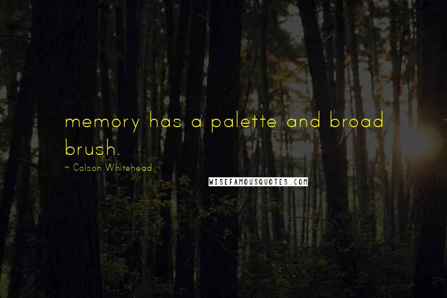 Colson Whitehead Quotes: memory has a palette and broad brush.