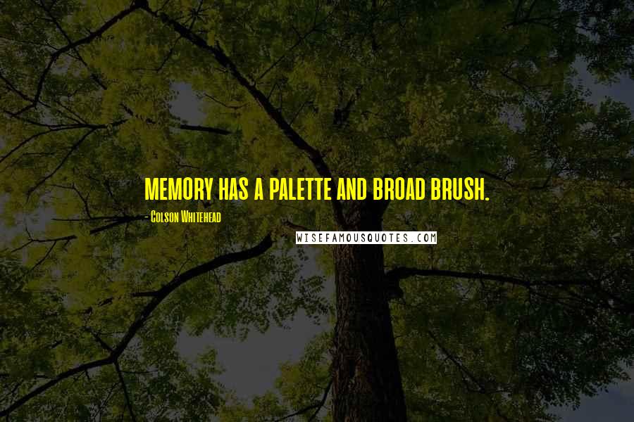 Colson Whitehead Quotes: memory has a palette and broad brush.