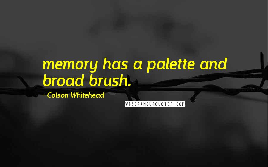 Colson Whitehead Quotes: memory has a palette and broad brush.