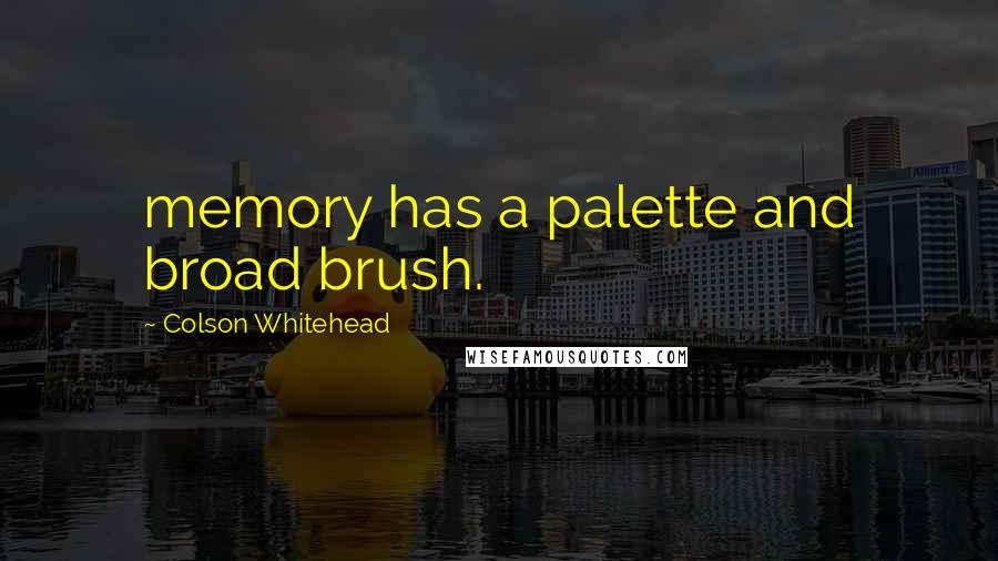 Colson Whitehead Quotes: memory has a palette and broad brush.