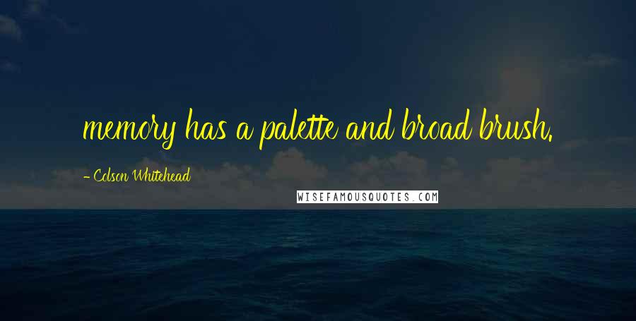 Colson Whitehead Quotes: memory has a palette and broad brush.